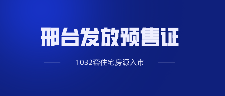 【证件快讯】邢台发放10张预售证 1032套住宅房源入市